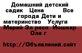 Домашний детский садик › Цена ­ 120 - Все города Дети и материнство » Услуги   . Марий Эл респ.,Йошкар-Ола г.